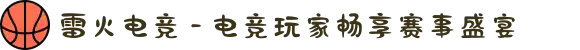 雷火电竞 - 电竞玩家畅享赛事盛宴